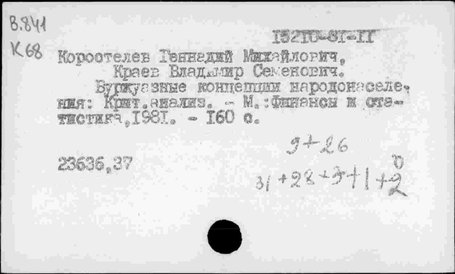 ﻿

Короотелев Гекиедай Михайлович.
Краев Вдаджсмив Семенович,
Буржуазные концепции няродонаселе» ния: Кшт.анализ. - М. :Фннансы йоте-тистик%198Ха “ 160 о.
23635.37
■ I , 31 +2'<^ «